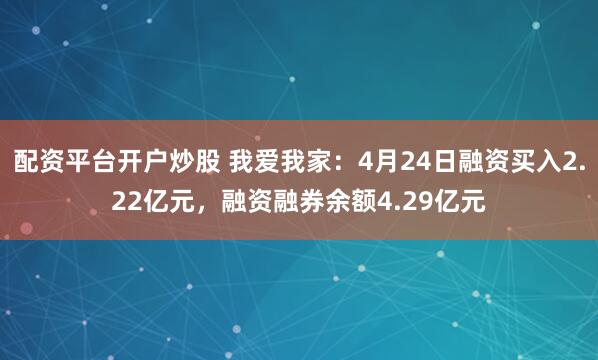 配资平台开户炒股 我爱我家：4月24日融资买入2.22亿元，融资融券余额4.29亿元