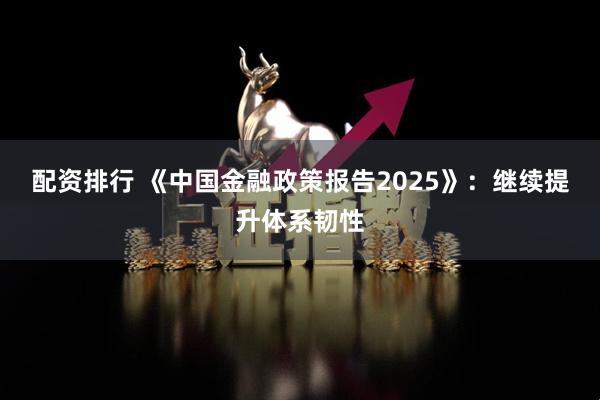配资排行 《中国金融政策报告2025》：继续提升体系韧性