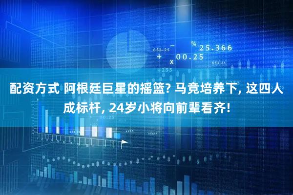 配资方式 阿根廷巨星的摇篮? 马竞培养下, 这四人成标杆, 24岁小将向前辈看齐!