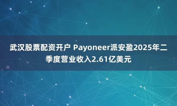 武汉股票配资开户 Payoneer派安盈2025年二季度营业收入2.61亿美元