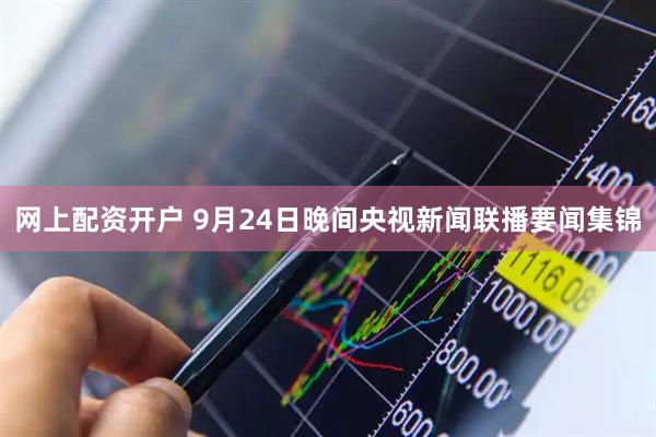 网上配资开户 9月24日晚间央视新闻联播要闻集锦