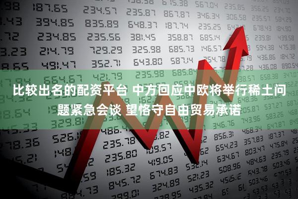 比较出名的配资平台 中方回应中欧将举行稀土问题紧急会谈 望恪守自由贸易承诺