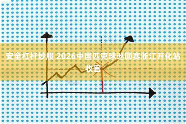 安全杠杆炒股 2026中国匹克球巡回赛浙江开化站收官