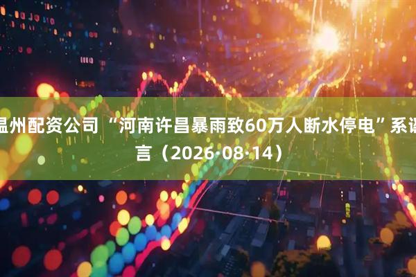 温州配资公司 “河南许昌暴雨致60万人断水停电”系谣言（2026·08·14）