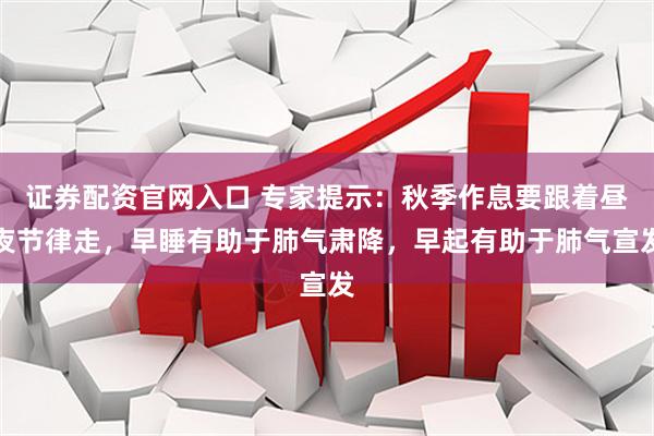 证券配资官网入口 专家提示：秋季作息要跟着昼夜节律走，早睡有助于肺气肃降，早起有助于肺气宣发